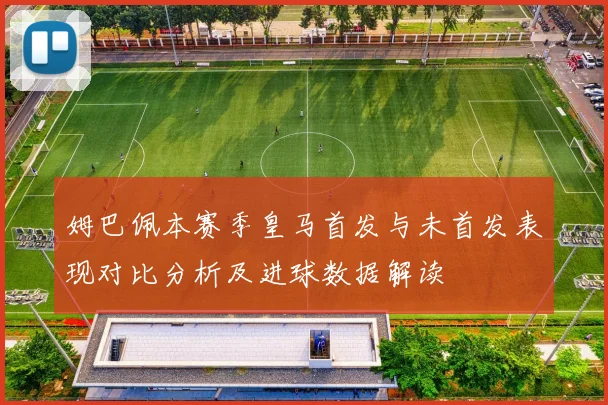 姆巴佩本赛季皇马首发与未首发表现对比分析及进球数据解读