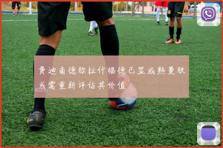 费迪南德称拉什福德已显成熟曼联或需重新评估其价值