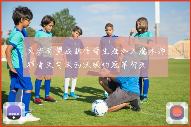 文班有望成就传奇生涯加入魔术师邓肯天勾沃西沃顿的冠军行列