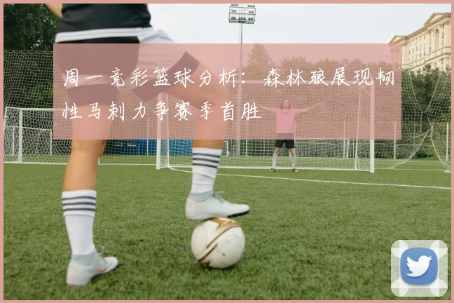 周一竞彩篮球分析：森林狼展现韧性马刺力争赛季首胜