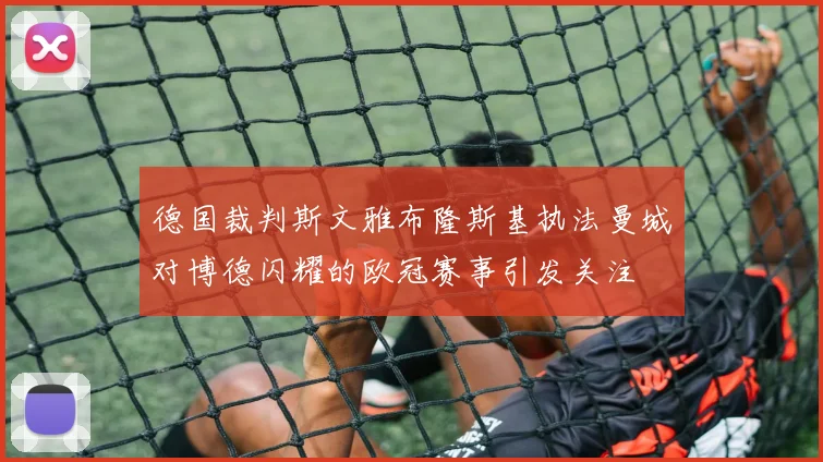 德国裁判斯文雅布隆斯基执法曼城对博德闪耀的欧冠赛事引发关注
